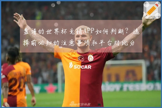 靠谱的世界杯竞猜APP如何判断？选择前必知的注意事项和平台对比分析