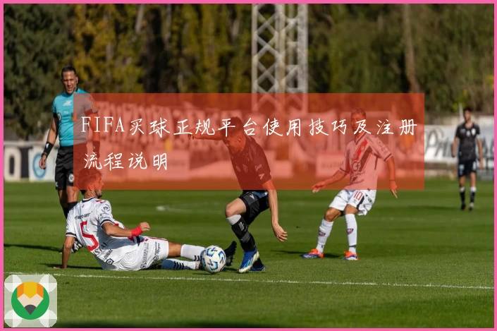 FIFA买球正规平台使用技巧及注册流程说明