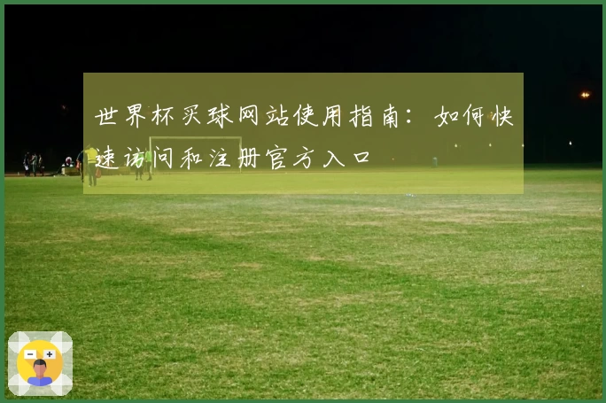 世界杯买球网站使用指南：如何快速访问和注册官方入口
