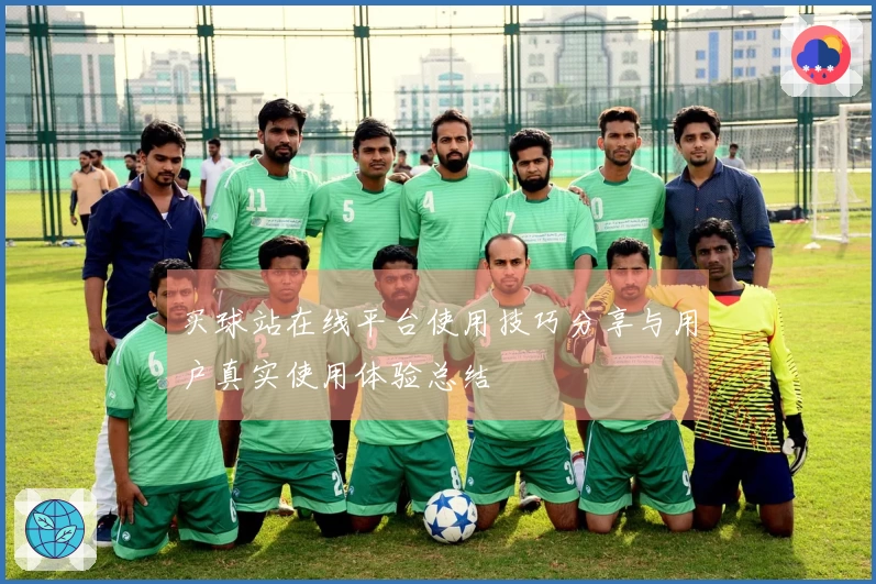 买球站在线平台使用技巧分享与用户真实使用体验总结