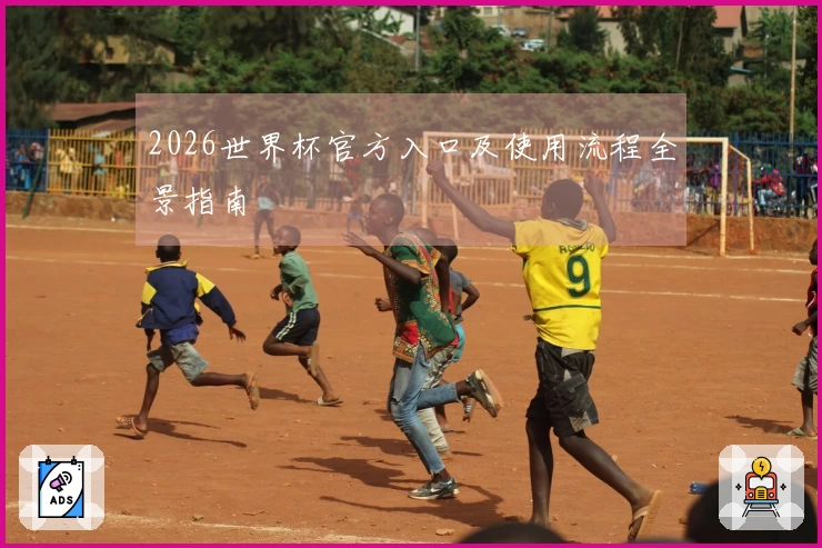 2026世界杯官方入口及使用流程全景指南
