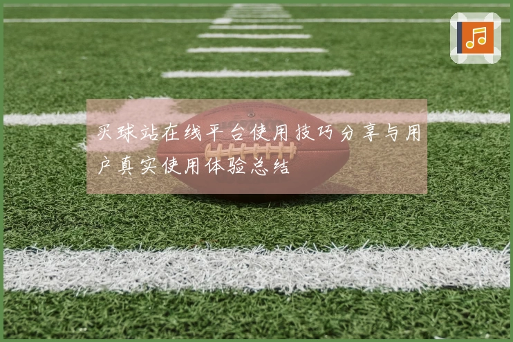 买球站在线平台使用技巧分享与用户真实使用体验总结