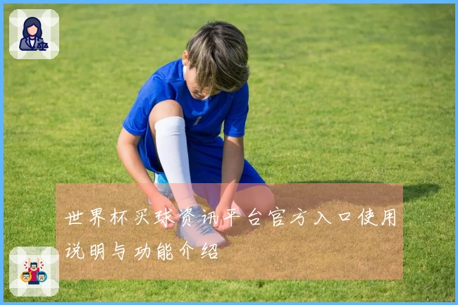 世界杯买球资讯平台官方入口使用说明与功能介绍