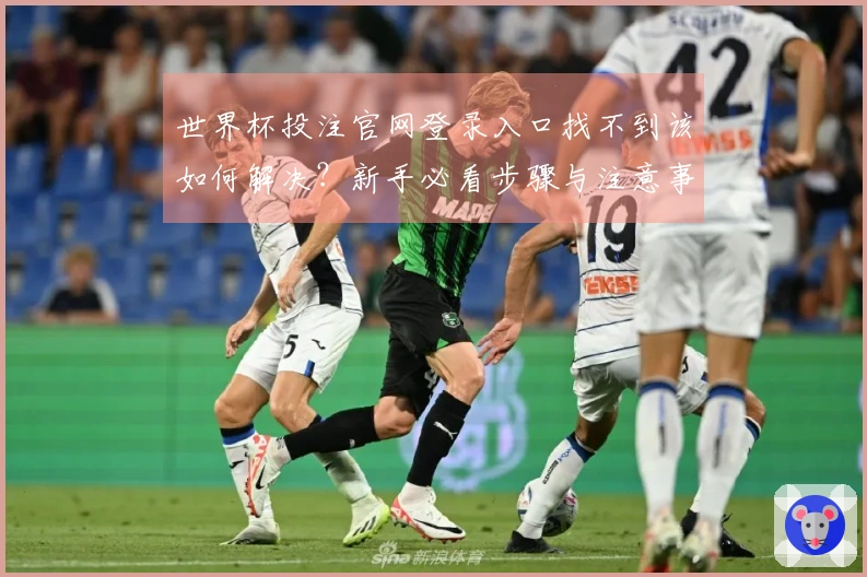 世界杯投注官网登录入口找不到该如何解决？新手必看步骤与注意事项