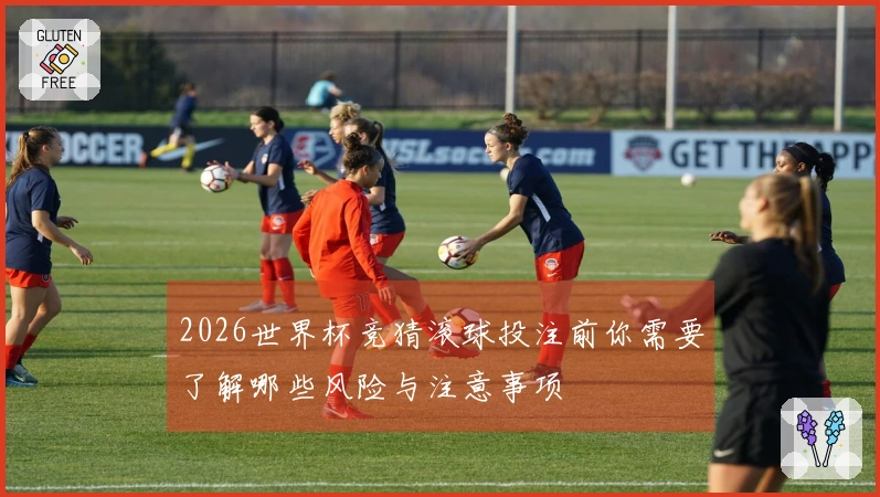 2026世界杯竞猜滚球投注前你需要了解哪些风险与注意事项