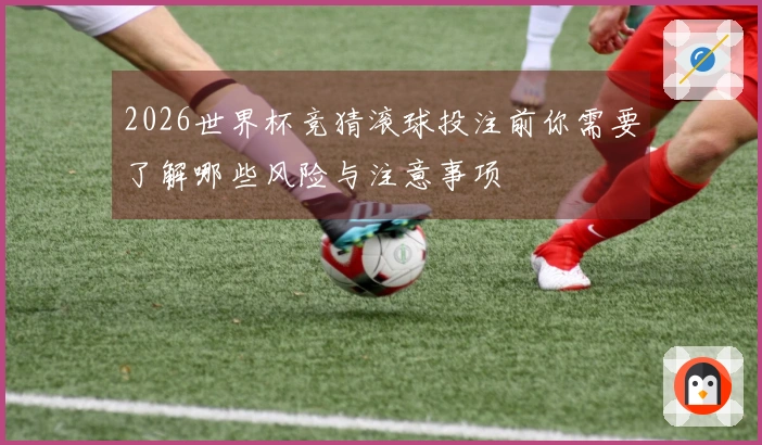2026世界杯竞猜滚球投注前你需要了解哪些风险与注意事项