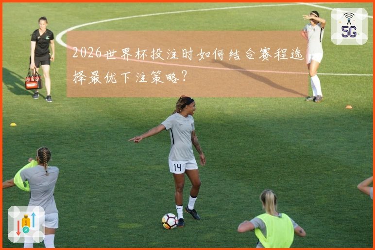 2026世界杯投注时如何结合赛程选择最优下注策略？