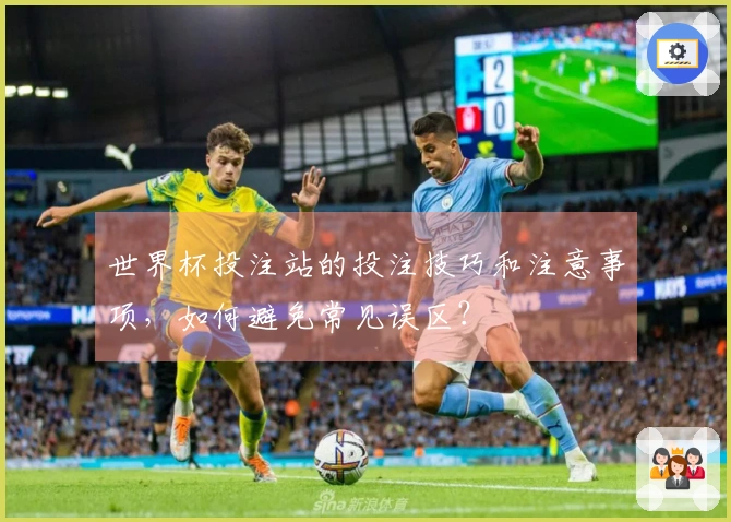 世界杯投注站的投注技巧和注意事项，如何避免常见误区？