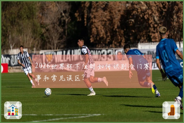 2026世界杯下注时如何识别冷门赛事和常见误区？