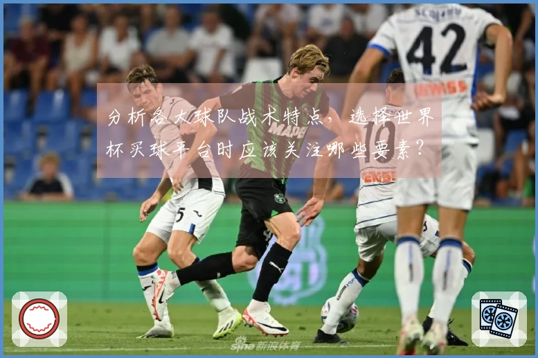 分析各大球队战术特点，选择世界杯买球平台时应该关注哪些要素？