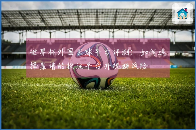 世界杯外围买球平台评测：如何选择靠谱的投注平台并规避风险