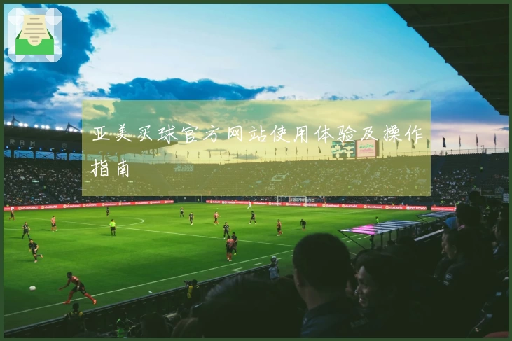 亚美买球官方网站使用体验及操作指南