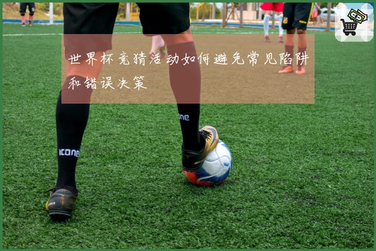 世界杯竞猜活动如何避免常见陷阱和错误决策