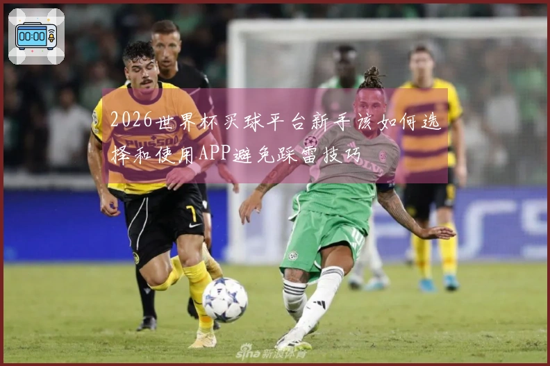 2026世界杯买球平台新手该如何选择和使用APP避免踩雷技巧
