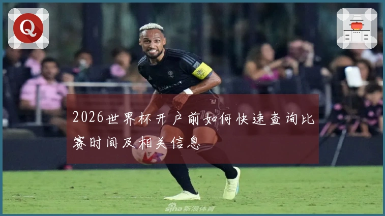 2026世界杯开户前如何快速查询比赛时间及相关信息