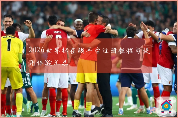 2026世界杯在线平台注册教程与使用体验汇总