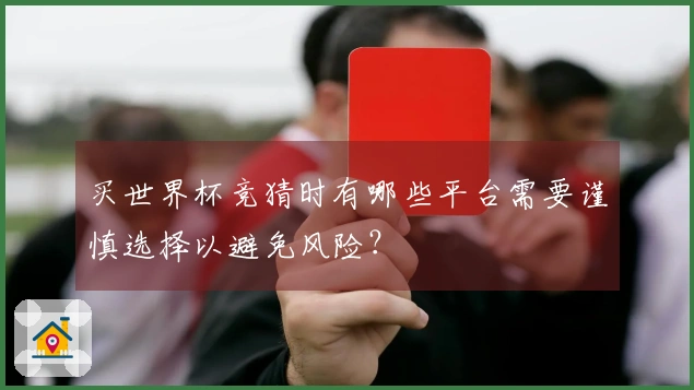 买世界杯竞猜时有哪些平台需要谨慎选择以避免风险？