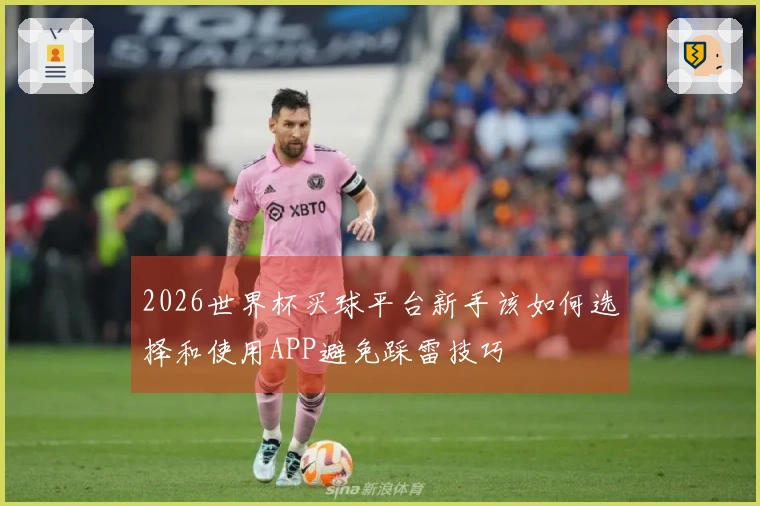 2026世界杯买球平台新手该如何选择和使用APP避免踩雷技巧