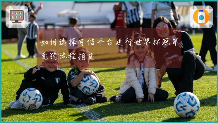 如何选择可信平台进行世界杯冠军竞猜流程指南